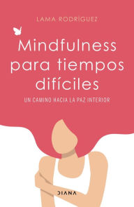 Title: Mindfulness para tiempos difíciles: Un camino hacia la paz interior, Author: Lama Rodríguez