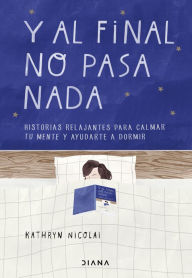 Title: Y al final no pasa nada: Historias relajantes para calmar tu mente y ayudarte a dormir, Author: Kathryn Nicolai