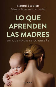 Title: Lo que aprenden las madres: Sin que nadie se lo enseñe, Author: Naomi Stadlen