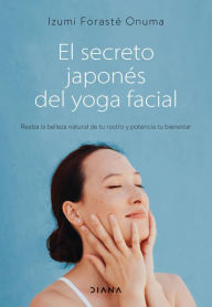 Title: El secreto japonés del yoga facial: Realza la belleza natural de tu rostro y potencia tu bienestar, Author: Izumi Forasté Onuma