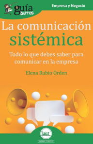 Title: GuíaBurros La comunicación sistémica: Todo lo que debes saber para comunicar en la empresa, Author: Elena Rubio Orden