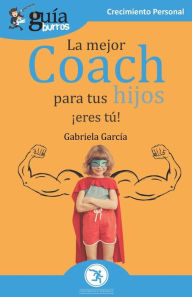 Title: GuíaBurros La mejor coach para tus hijos: ¡Eres tú!, Author: Gabriela Garcïa