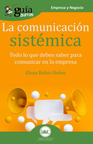 Title: GuíaBurros La comunicación sistémica: Todo lo que debes saber para comunicar en la empresa, Author: Elena Rubio Orden