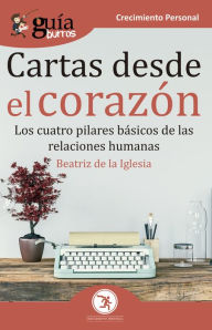 Title: GuíaBurros Cartas desde el corazón: Los cuatro pilares básicos de las relaciones humanas, Author: Beatriz de la Iglesia