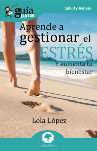 Title: GuíaBurros Aprende a gestionar tu estrés: Y aumenta tu bienestar, Author: Lola López