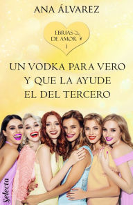 Title: Un vodka para Vero y que la ayude el del tercero (Ebrias de amor 1), Author: Ana Álvarez