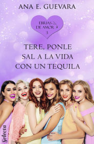 Title: Tere... ¡Ponle sal a la vida con un tequila! (Ebrias de amor 3), Author: Ana E. Guevara