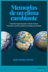 Title: Memorias de un clima cambiante: Entender el pasado para corregir el futuro. Una visión científica sobre la emergencia climática, Author: Javier Martín-Chivelet