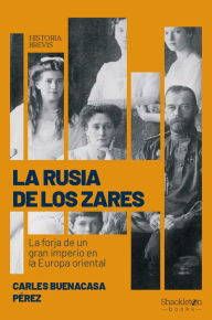 Title: La Rusia de los zares: La forja de un gran imperio en la Europa oriental, Author: Carles Buenacasa Pérez