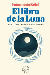 Title: El libro de la Luna: Historias, mitos y leyendas / The Book about the Moon: Hist ory, Myths, and Legends, Author: Fatoumata Kebe
