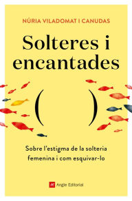 Title: Solteres i encantades: Sobre l'estigma de la solteria femenina i com esquivar-lo, Author: Núria Viladomat i Canudas