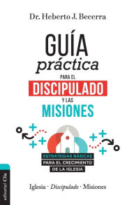 Title: Guía práctica para el discipulado y las misiones: Estrategias básicas para el crecimiento de la Iglesia, Author: Herberto J. Becerra Matos