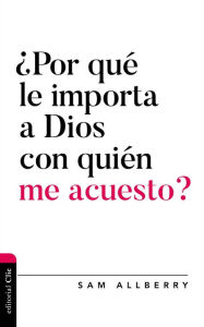 Title: ¿Por qué le importa a Dios con quién me acuesto?, Author: Sam Allberry