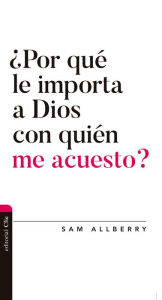 Title: ¿Por qué le importa a Dios con quién me acuesto?, Author: Sam Allberry