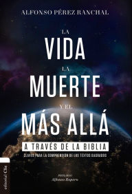 Title: La vida, la muerte y el más allá a través de la Biblia: Claves para la comprensión de los textos sagrados, Author: Alfonso Pérez Ranchal