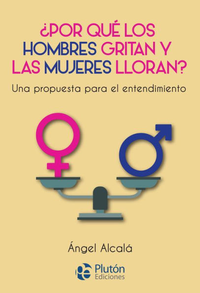 ¿Por qué los hombres gritan y las mujeres lloran?: Una propuesta para el entendimiento