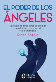 Title: El poder de los ángeles: Descubre a estos seres celestiales y su relación con el mundo y la humanidad, Author: Rubén Zamora