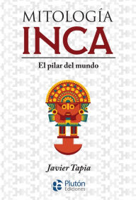Title: Mitología Inca: El pilar del mundo, Author: Javier Tapia