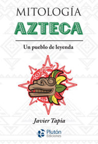 Title: Mitología Azteca: Un pueblo de leyenda, Author: Javier Tapia