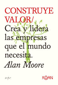 Title: Construye valor: Crea y lidera las empresas que el mundo necesita., Author: Moore Alan