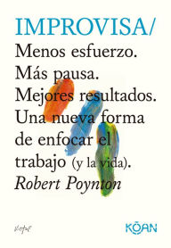 Title: Improvisa: Menos esfuerzo. Más pausa. Mejores resultados. Una nueva forma de enfocar el trabajo (y la vida)., Author: Poynton Robert