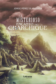 Title: El misterioso encanto del Charchigüe, Author: Jorge Pérez Olascoaga