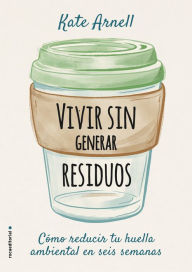 Title: Vivir sin generar residuos: Cómo reducir tu huella ambiental es seis semanas, Author: Kate Arnell