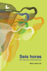 Title: Seis horas: Mi vida con endometriosis, Author: María Jesús Lillo