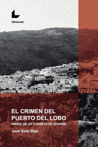 Title: El crimen del Puerto del Lobo: Diario de un Consejo de Guerra, Author: José Soto Díaz