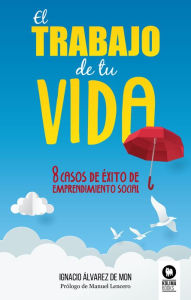 Title: El trabajo de tu vida: 8 casos de éxito de emprendimiento social, Author: Ignacio Álvarez de Mon