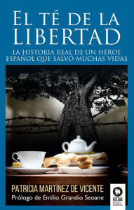 Title: El té de la libertad: La historia real de un héroe español que salvó muchas vidas, Author: Patricia Martínez De Vicente