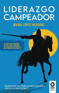 Title: Liderazgo Campeador: Lo que nos enseña El Cid para liderar en tiempos inciertos, Author: María López-Herranz