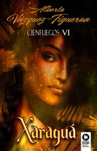 Title: Xaraguá. Cienfuegos VI: La mejor historia que existe sobre el descubrimiento de América, Author: Alberto Vázquez-Figueroa