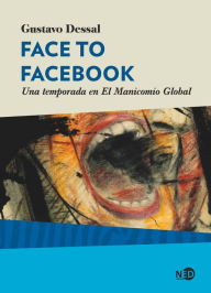 Title: Face to Facebook: Una temporada en El Manicomio Global, Author: Gustavo Dessal