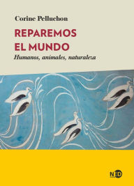 Title: Reparemos el mundo: Humanos, animales, naturaleza, Author: Corine Pelluchon