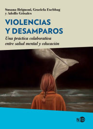 Title: Violencias y desamparos: Una práctica colaborativa entre salud mental y educación, Author: Susana Brignoni