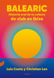 Title: Balearic: Historia oral de la cultura de club en Ibiza, Author: Christian Len