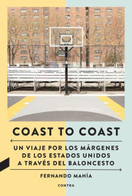 Title: Coast to Coast: Un viaje por los márgenes de los Estados Unidos a través del baloncesto, Author: Fernando Mahía