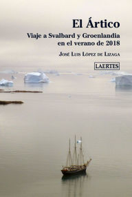 Title: El Ártico: Viaje a Svalbard y Groenlandia en el verano de 2018, Author: José Luis López de Lizaga