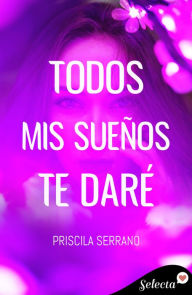 Title: Todos mis sueños te daré, Author: Priscila Serrano