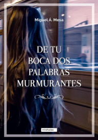 Title: De tu boca dos palabras murmurantes, Author: Miguel Á. Mesa