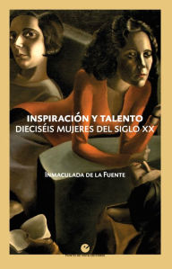 Title: Inspiración y talento: Dieciséis mujeres del siglo XX, Author: Inmaculada De la Fuente