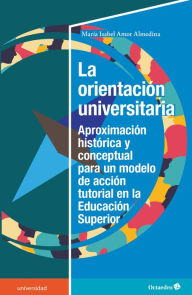 Title: La orientación universitaria: Aproximación histórica y conceptual para un modelo de acción tutorial en la Educación Superior, Author: María Isabel Amor Almedina