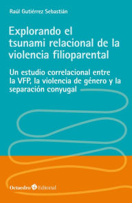 Title: Explorando el tsunami relacional de la violencia filioparental: Un estudio correlacional entre la VFP, la violencia de género y la separación conyugal, Author: Raúl Gutiérrez Sebastián