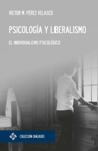 Title: Psicología y liberalismo: El individualismo psicológico, Author: Víctor Miguel Pérez Velasco