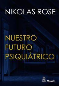 Title: Nuestro futuro psiquiátrico, Author: Nikolas Rose
