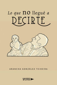 Title: Lo que no llegué a decirte, Author: Arancha González Teixeira