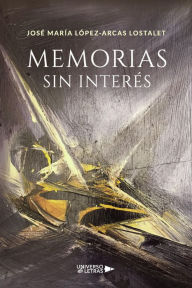 Title: Memorias sin interés, Author: José María López-Arcas Lostalet