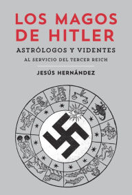 Title: Los magos de Hitler: Astrólogos y videntes al servicio del Tercer Reich, Author: Jesús Hernández