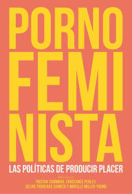 Title: Porno feminista: Las políticas de producir placer, Author: Tristan Taormino
